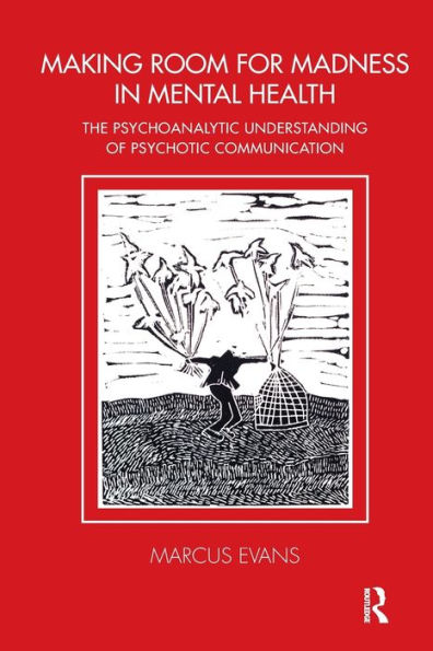 Making Room for Madness in Mental Health: The Psychoanalytic Understanding of Psychotic Communication / Edition 1