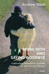 Title: Being With and Saying Goodbye: Cultivating Therapeutic Attitude in Professional Practice, Author: Andrew West