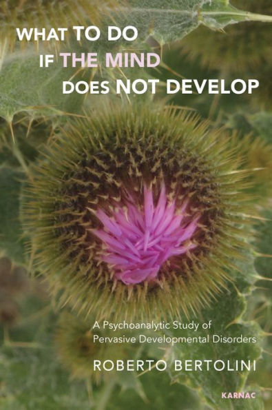 What To Do If the Mind Does Not Develop: A Psychoanalytic Study of Pervasive Developmental Disorders