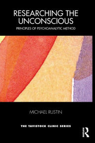 Title: Researching the Unconscious: Principles of Psychoanalytic Method / Edition 1, Author: Michael Rustin