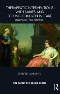Title: Therapeutic Approaches with Babies and Young Children in Care: Observation and Attention / Edition 1, Author: Jenifer Wakelyn