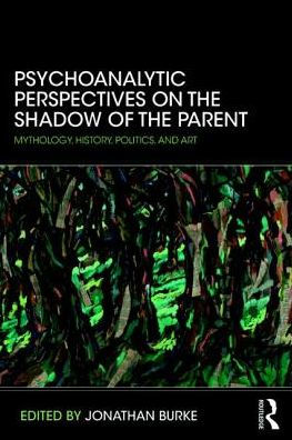 Psychoanalytic Perspectives on the Shadow of the Parent: Mythology, History, Politics and Art / Edition 1