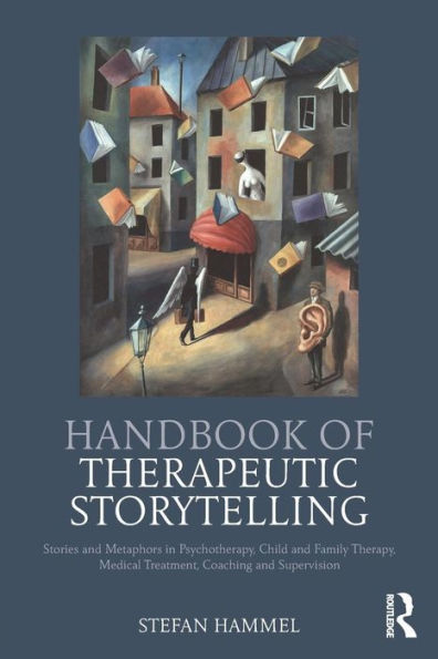 Handbook of Therapeutic Storytelling: Stories and Metaphors in Psychotherapy, Child and Family Therapy, Medical Treatment, Coaching and Supervision / Edition 1