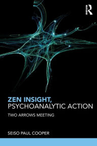Title: Zen Insight, Psychoanalytic Action: Two Arrows Meeting / Edition 1, Author: Seiso Paul Cooper