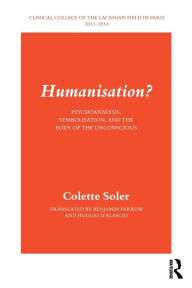 Title: Humanisation?: Psychoanalysis, Symbolisation, and the Body of the Unconscious / Edition 1, Author: Colette Soler