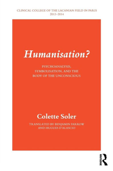 Humanisation?: Psychoanalysis, Symbolisation, and the Body of the Unconscious / Edition 1