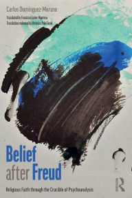 Title: Belief after Freud: Religious Faith through the Crucible of Psychoanalysis / Edition 1, Author: Carlos Domínguez-Morano