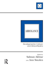 Title: Arrogance: Developmental, Cultural, and Clinical Realms / Edition 1, Author: Salman Akhtar