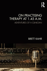 Title: On Practising Therapy at 1.45 A.M.: Adventures of a Clinician / Edition 1, Author: Brett Kahr