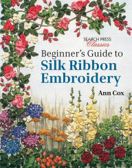 Title: Beginner's Guide to Silk Ribbon Embroidery, Author: Ann Cox