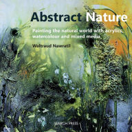 Title: Abstract Nature: Painting the natural world with acrylics, watercolour and mixed media, Author: Waltraud Nawratil