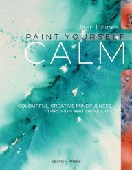 Title: Paint Yourself Calm: Colourful, Creative Mindfulness Through Watercolour, Author: Jean Haines