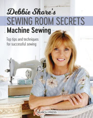 Title: Debbie Shore's Sewing Room Secrets: Machine Sewing: Top Tips and Techniques for Successful Sewing, Author: Debbie Shore