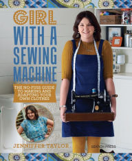 Title: Girl with a Sewing Machine: The no-fuss guide to making and adapting your own clothes, Author: Jenniffer Taylor
