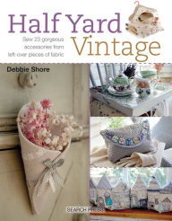 Title: Half Yard# Vintage: Sew 23 gorgeous accessories from left-over pieces of fabric, Author: Debbie Shore