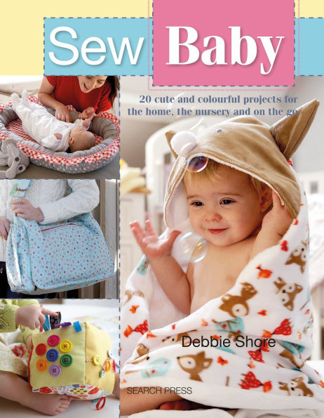 Sew Baby: 20 Cute And Colourful Projects For The Home, Nursery On Go