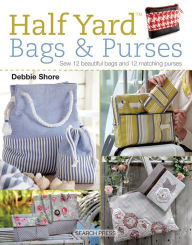 Title: Half Yard (TM) Bags & Purses: Sew 12 beautiful bags and 12 matching purses, Author: Debbie Shore