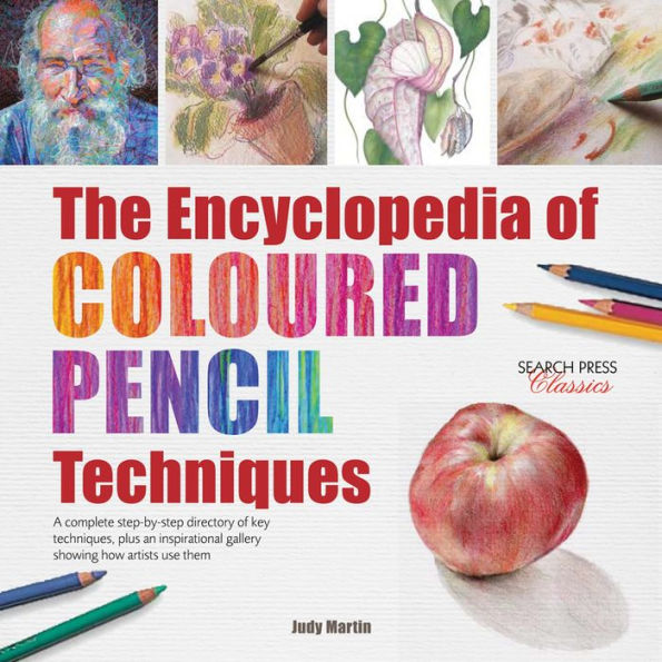 Encyclopedia of Coloured Pencil Techniques, The: A complete step-by-step directory of key techniques, plus an inspirational gallery showing how artists use them