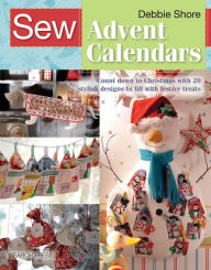 Title: Sew Advent Calendars: Count down to Christmas with 20 stylish designs to fill with festive treats, Author: Debbie Shore