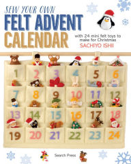 Title: Sew Your Own Felt Advent Calendar: with 24 mini felt toys to make for Christmas, Author: Sachiyo Ishii