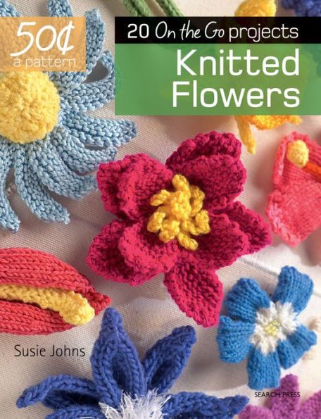 50 Cents a Pattern: Knitted Flowers: 20 On the Go projects