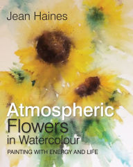 Title: Jean Haines' Atmospheric Flowers in Watercolour, Author: Jean Haines