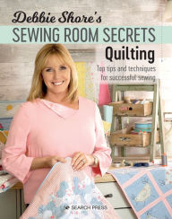 Title: Debbie Shore's Sewing Room Secrets: Quilting: Top Tips and Techniques for Successful Sewing, Author: Debbie Shore