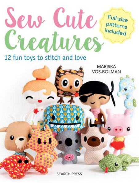 Sew Cute Creatures: 12 fun toys to stitch and love