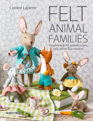 Title: Felt Animal Families: Fabulous Little Felt Animals To Sew, With Clothes & Accessories, Author: Corinne Lapierre