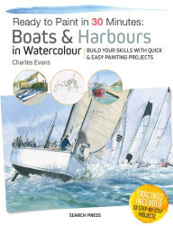 Title: Ready to Paint in 30 Minutes: Boats & Harbours in Watercolour: Build your skills with quick & easy painting projects, Author: Charles Evans