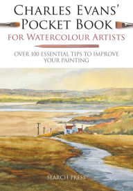 Title: Charles Evans' Pocket Book for Watercolour Artists: Over 100 Essential Tips to Improve Your Painting, Author: Charles Evans