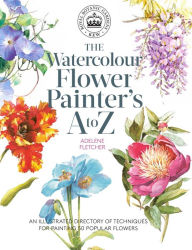 Title: Kew: The Watercolour Flower Painter's A to Z: An Illustrated Directory of Techniques for Painting 50 Popular Flowers, Author: Adelene Fletcher