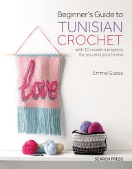 Title: Beginner's Guide to Tunisian Crochet: with 10 modern projects for you and your home, Author: Emma Guess