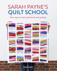 Title: Sarah Payne's Quilt School: New ways to start patchwork and quilting, Author: Sarah Payne