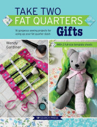 Title: Take Two Fat Quarters: Gifts: 16 Gorgeous Sewing Projects for Using Up Your Fat Quarter Stash, Author: Wendy Gardiner