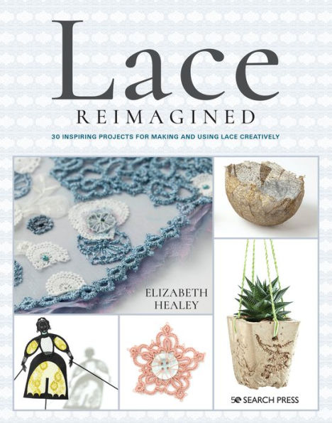 Lace Reimagined: 30 Inspiring Projects for Making and Using Lace Creatively