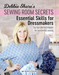 Title: Debbie Shore's Sewing Room Secrets: Essential Skills for Dressmakers: Top tips and techniques for successful sewing, Author: Debbie Shore