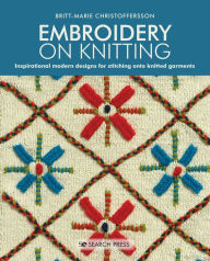 Title: Embroidery on Knitting: Inspirational Modern Designs For Stitching Onto Knitted Garments, Author: Britt-Marie Christoffersson