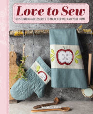 Title: Love to Sew: 60 stunning accessories to make for you and your home, Author: Various