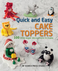 Title: Quick and Easy Cake Toppers: 100 Little Sugar Projects to Make, Author: Search Press Studio