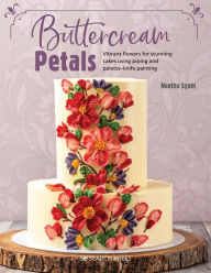 Title: Buttercream Petals: Vibrant flowers for stunning cakes using piping and palette-knife painting, Author: Neetha Syam