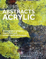 Title: Expressive Abstracts in Acrylic: 55 innovative projects, inspiration and mixed-media techniques, Author: Anita Horskens