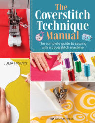 Title: Coverstitch Technique Manual, The: The complete guide to sewing with a coverstitch machine, Author: Julia Hincks