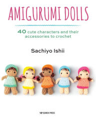 Title: Amigurumi Dolls: 40 cute characters and their accessories to crochet, Author: Sachiyo Ishii