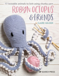 Title: Robyn Octopus and Friends: 17 loveable animals to knit using chunky yarn, Author: Claire Gelder