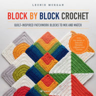 Title: Block by Block Crochet: Quilt-inspired patchwork blocks to mix and match, Author: Leonie Morgan