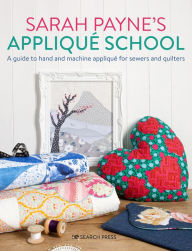 Title: Sarah Payne's Applique School: A guide to hand and machine applique for sewers and quilters, Author: Sarah Payne