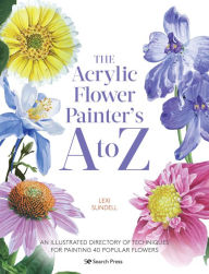 Title: The Acrylic Flower Painters A to Z: An illustrated directory of techniques for painting 40 popular flowers, Author: Lexi Sundell