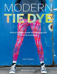 Title: Modern Tie Dye: An eco-friendly guide to colouring your clothes & accessories, Author: Abi Patten