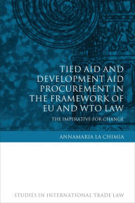 Title: Tied Aid and Development Aid Procurement in the Framework of EU and WTO Law: The Imperative for Change, Author: Annamaria La Chimia